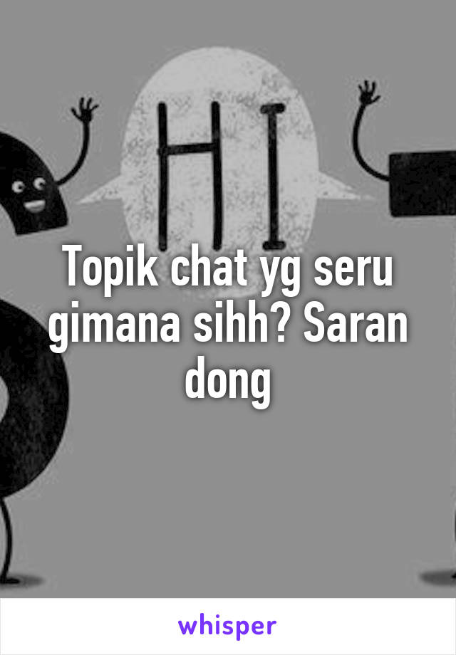 Topik chat yg seru gimana sihh? Saran dong