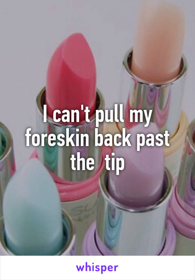 I can't pull my foreskin back past the  tip