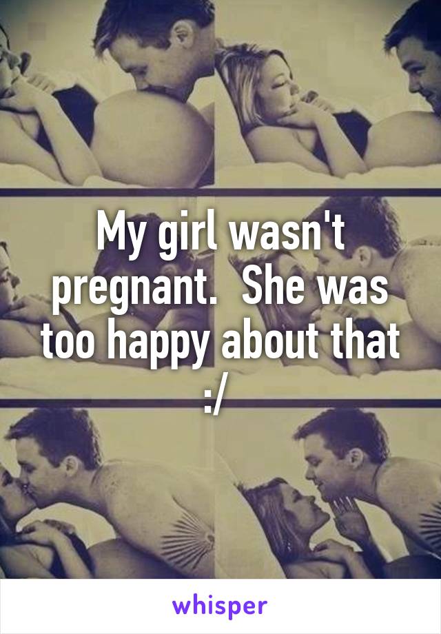 My girl wasn't pregnant.  She was too happy about that :/ 