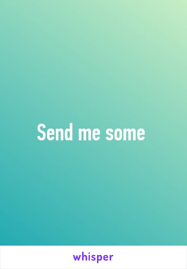 Send me some 