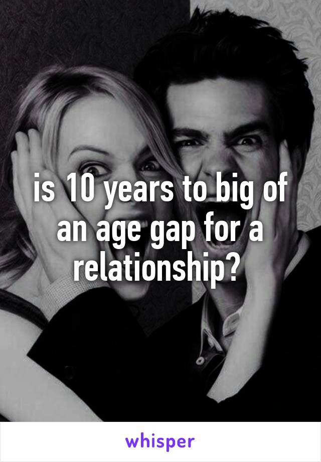 is 10 years to big of an age gap for a relationship? 