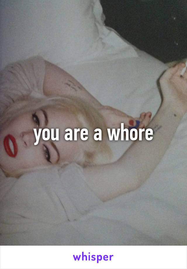 you are a whore