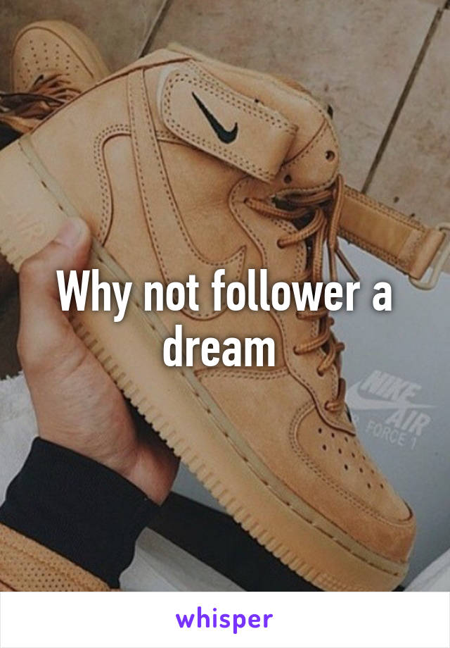 Why not follower a dream 