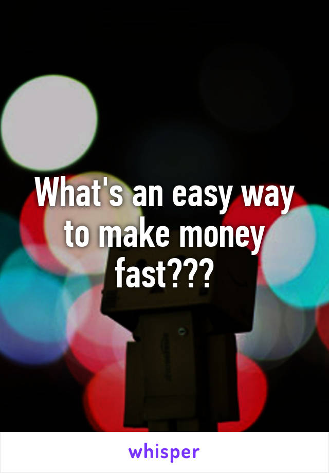 What's an easy way to make money fast???