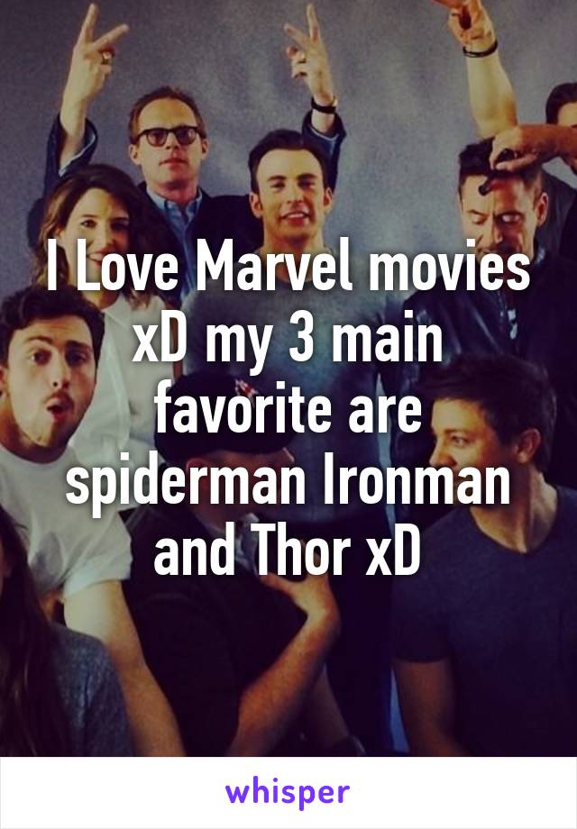 I Love Marvel movies xD my 3 main favorite are spiderman Ironman and Thor xD