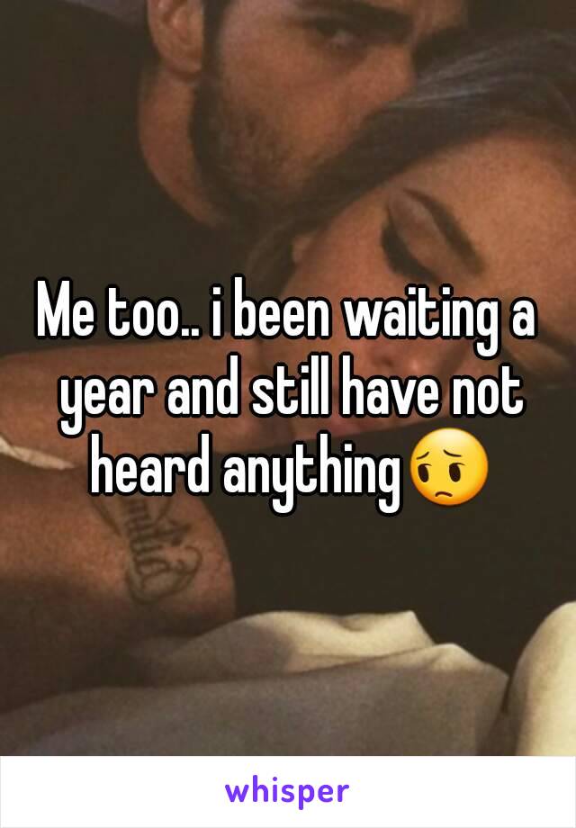 Me too.. i been waiting a year and still have not heard anything😔