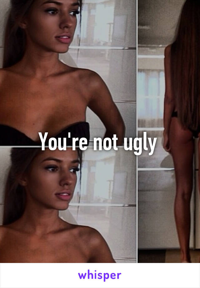 You're not ugly 