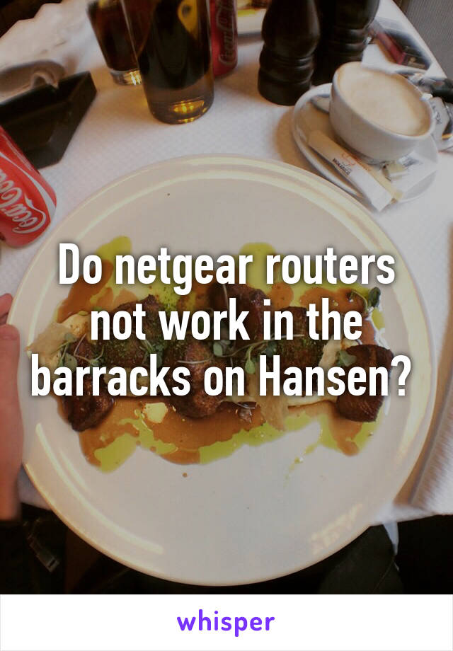 Do netgear routers not work in the barracks on Hansen? 