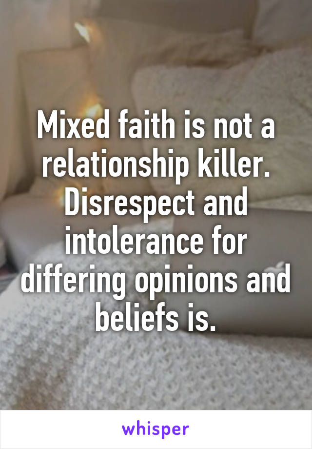 Mixed faith is not a relationship killer. Disrespect and intolerance for differing opinions and beliefs is.