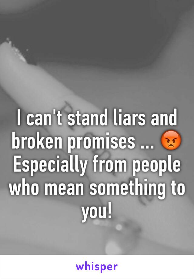 I can't stand liars and broken promises ... 😡 
Especially from people who mean something to you! 