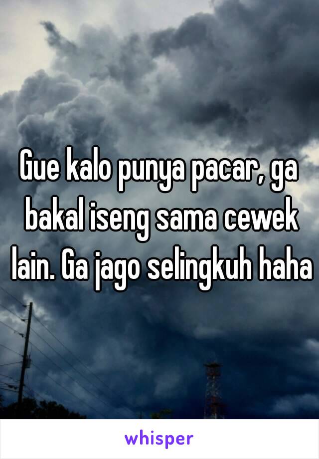 Gue kalo punya pacar, ga bakal iseng sama cewek lain. Ga jago selingkuh haha