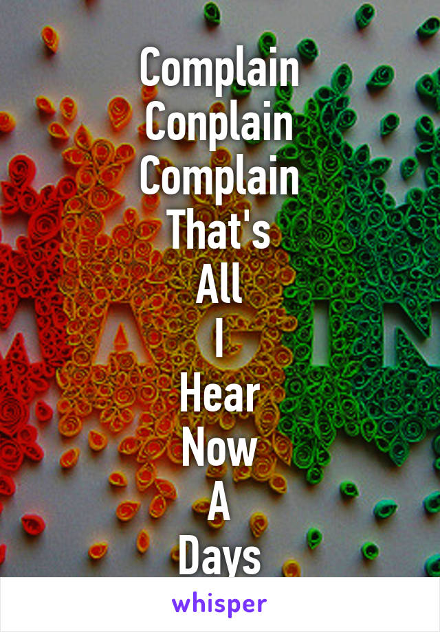 Complain
Conplain
Complain
That's
All
I
Hear
Now
A
Days