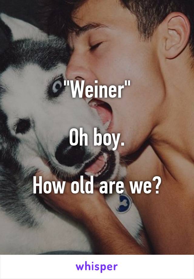 "Weiner"

Oh boy.

How old are we?