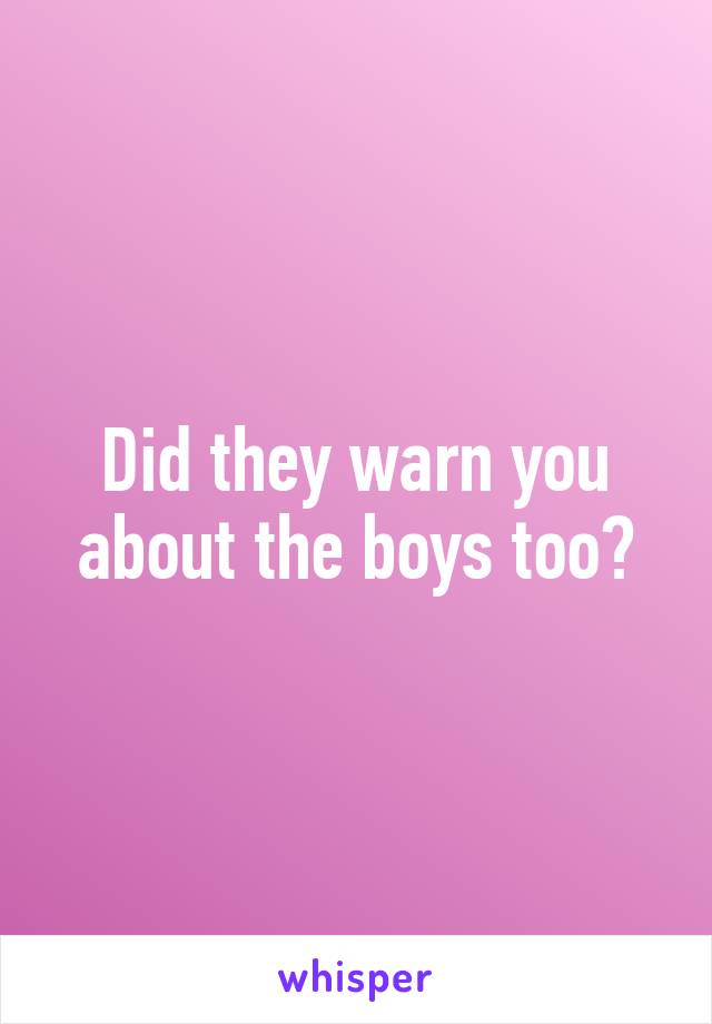 Did they warn you about the boys too?