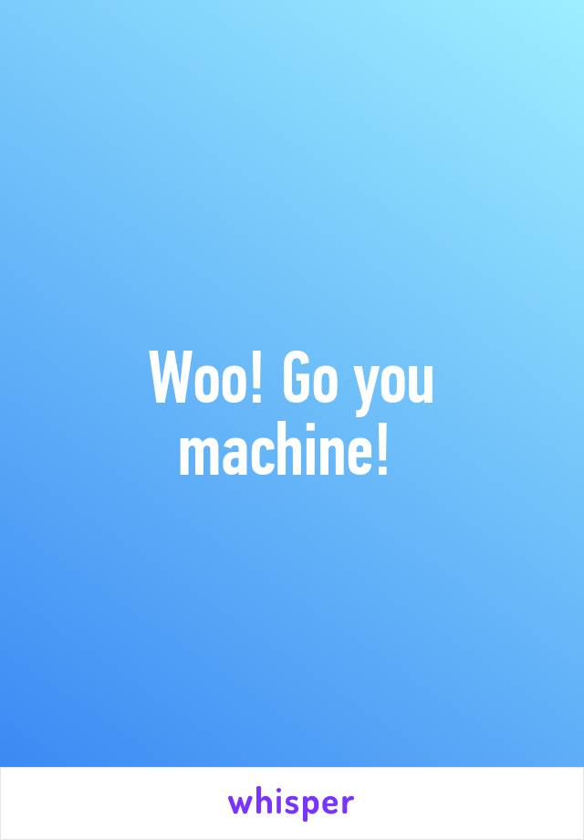 Woo! Go you machine! 