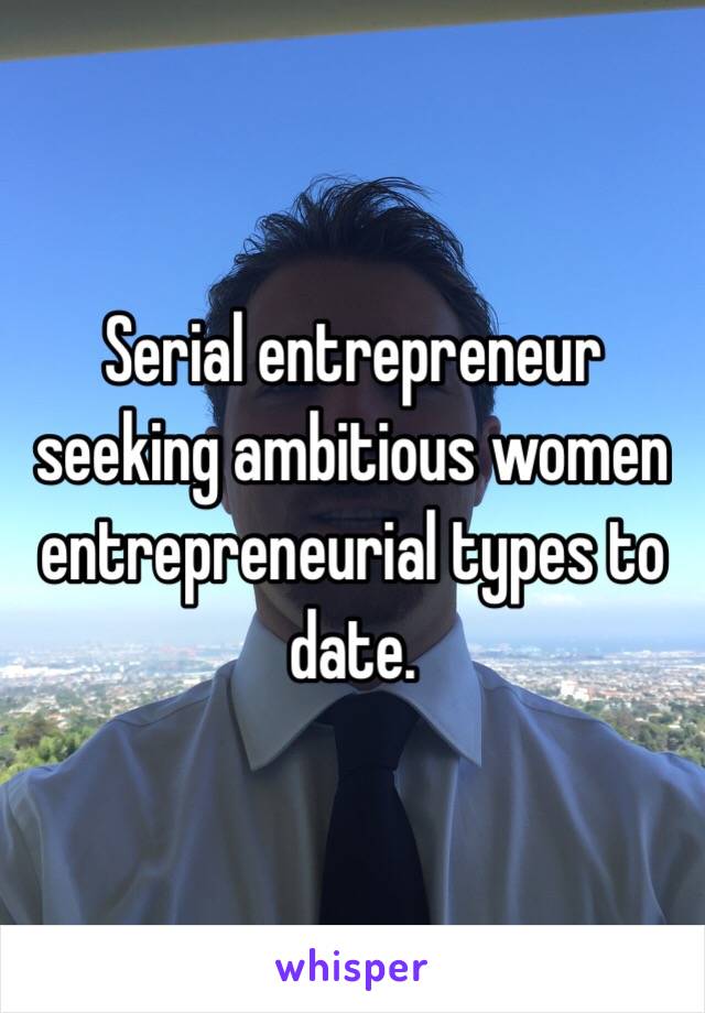 Serial entrepreneur seeking ambitious women entrepreneurial types to date. 