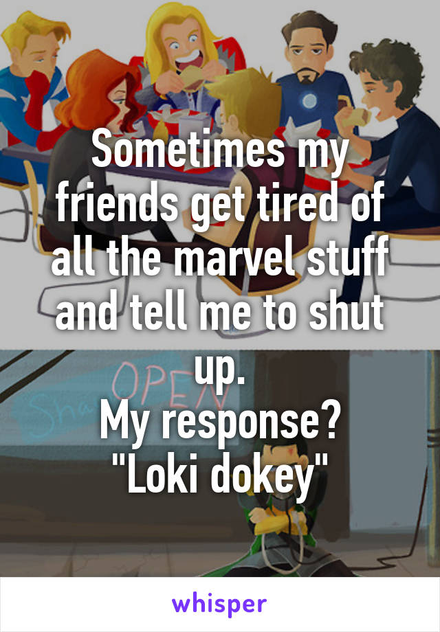 Sometimes my friends get tired of all the marvel stuff and tell me to shut up.
My response?
"Loki dokey"