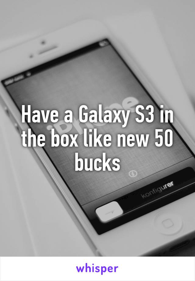 Have a Galaxy S3 in the box like new 50 bucks