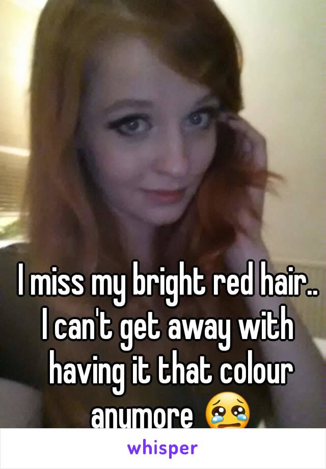 I miss my bright red hair..
I can't get away with having it that colour anymore 😢