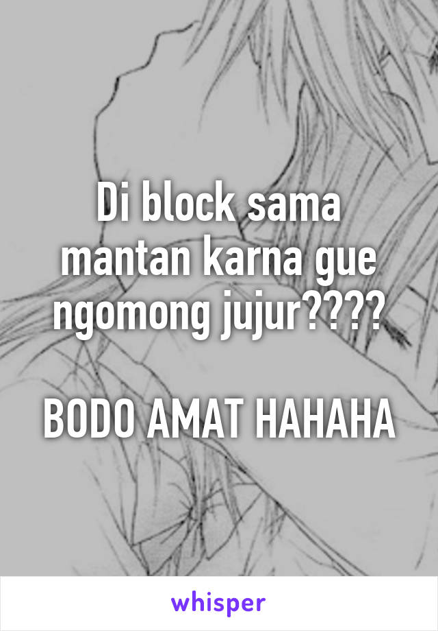 Di block sama mantan karna gue ngomong jujur????

BODO AMAT HAHAHA