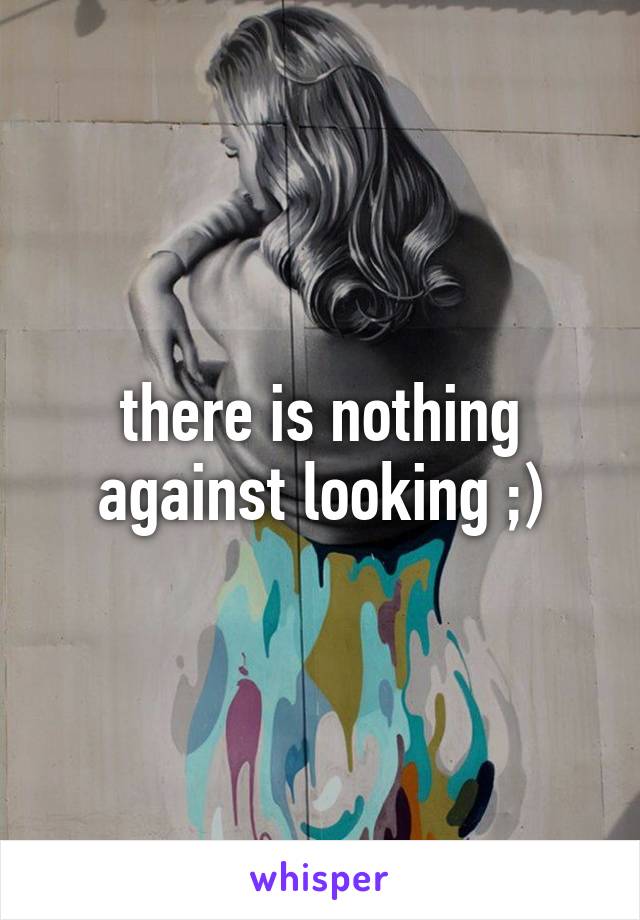 there is nothing against looking ;)