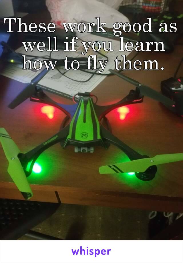 These work good as well if you learn how to fly them.