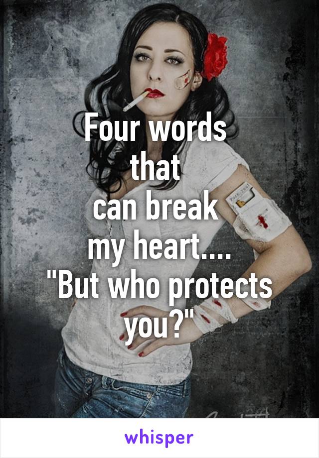 Four words 
that 
can break 
my heart....
"But who protects you?"