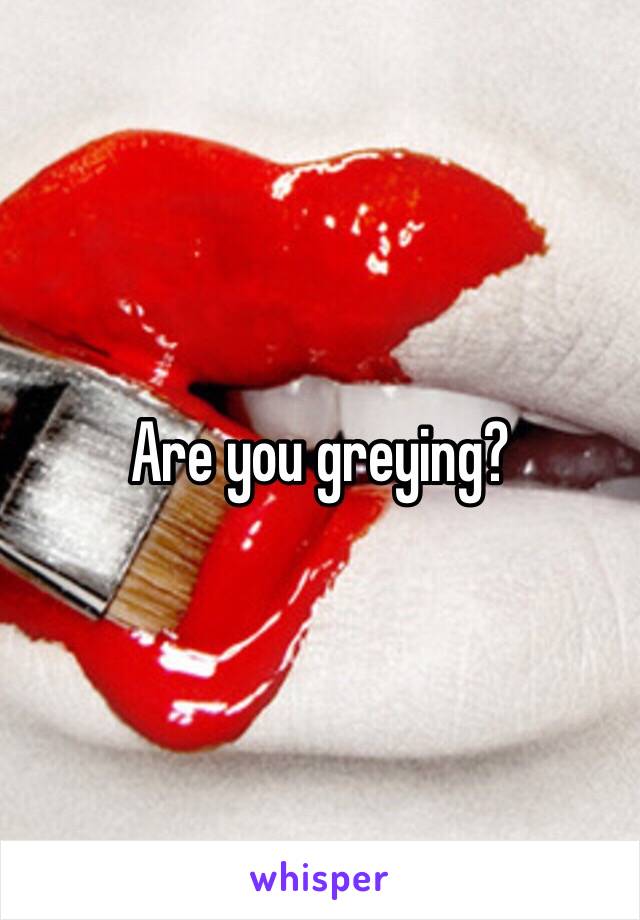 Are you greying?