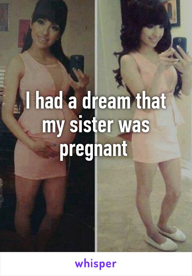 I had a dream that my sister was pregnant 
