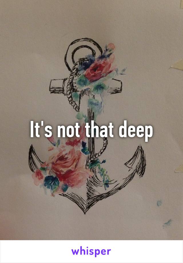 It's not that deep