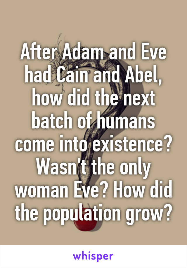 After Adam and Eve had Cain and Abel, how did the next batch of humans come into existence? Wasn't the only woman Eve? How did the population grow?