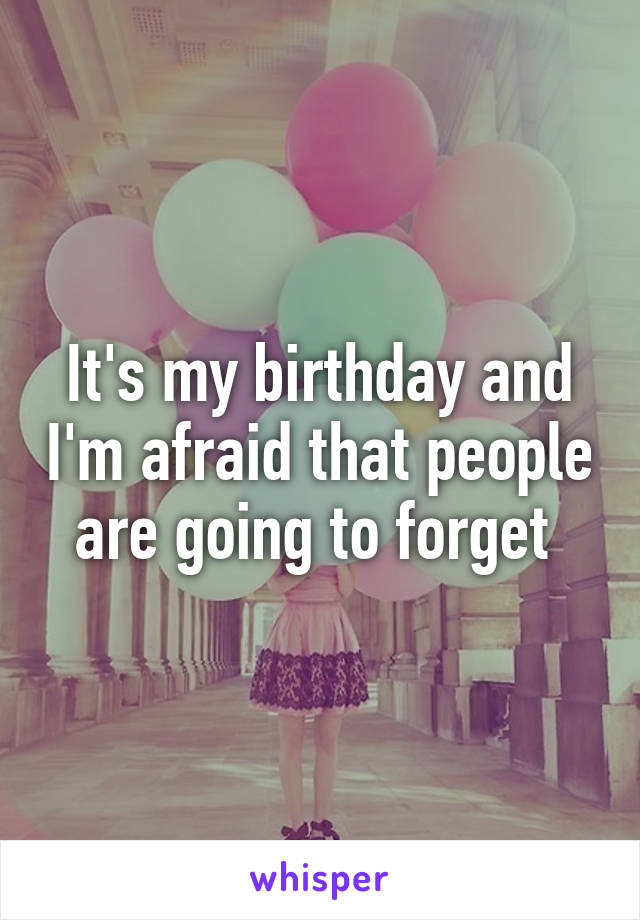 It's my birthday and I'm afraid that people are going to forget 