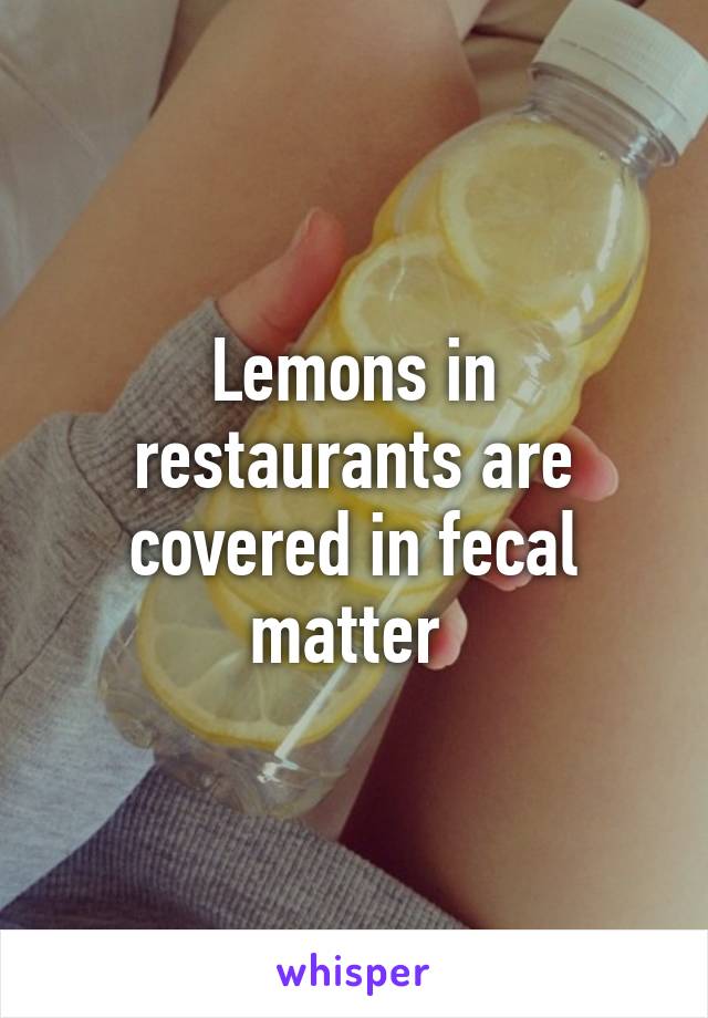 Lemons in restaurants are covered in fecal matter 