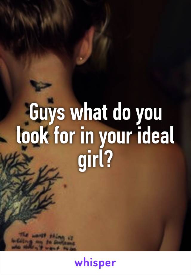 Guys what do you look for in your ideal girl?