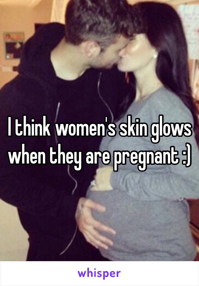 I think women's skin glows when they are pregnant :)