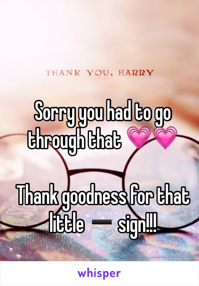 Sorry you had to go through that 💗💗

Thank goodness for that little ➖ sign!!! 