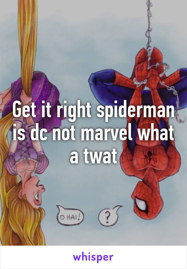 Get it right spiderman is dc not marvel what a twat