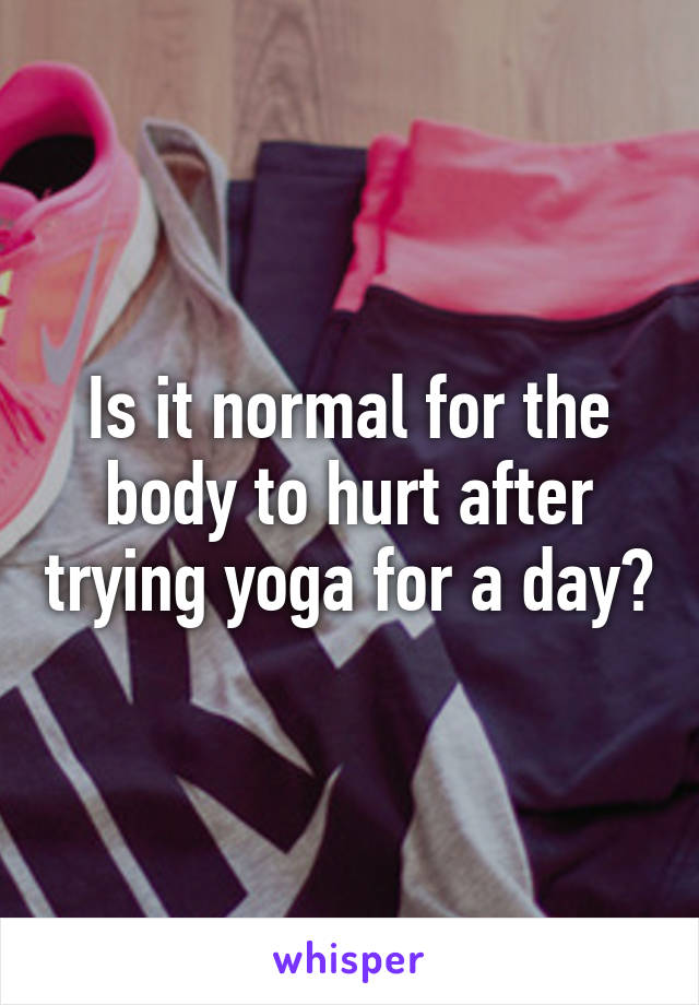 Is it normal for the body to hurt after trying yoga for a day?