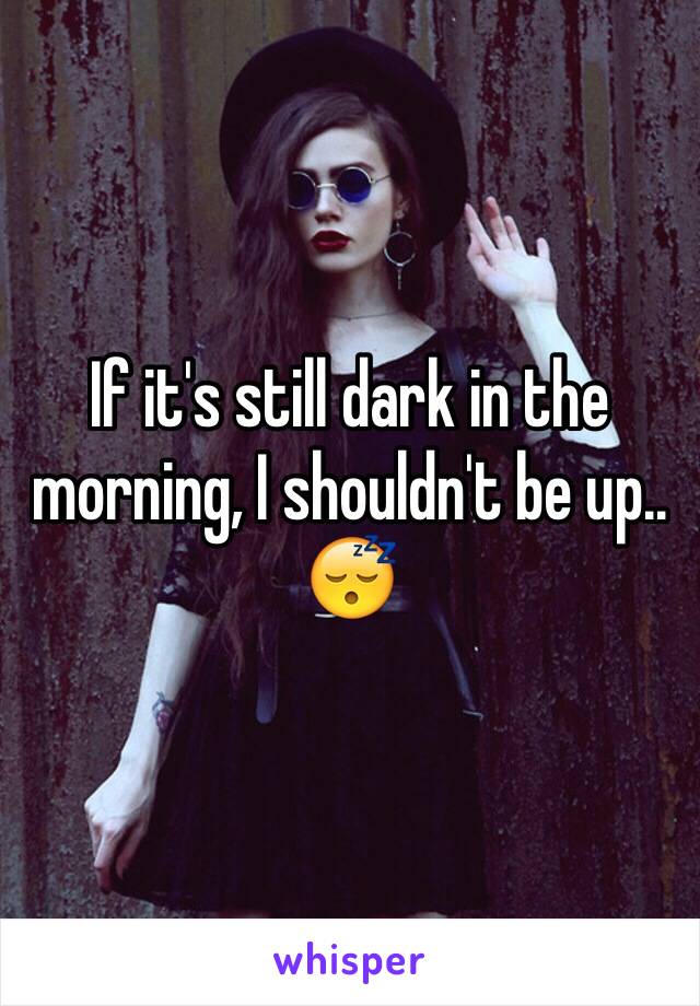 If it's still dark in the morning, I shouldn't be up.. 😴