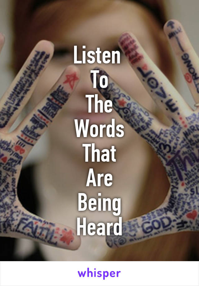 Listen 
To
The
Words
That
Are
Being
Heard