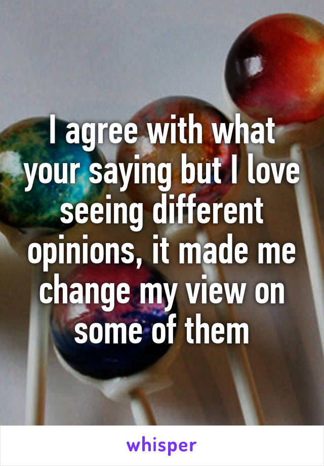 I agree with what your saying but I love seeing different opinions, it made me change my view on some of them