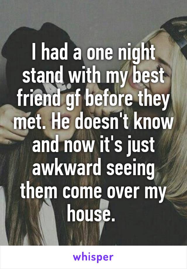 I had a one night stand with my best friend gf before they met. He doesn't know and now it's just awkward seeing them come over my house. 