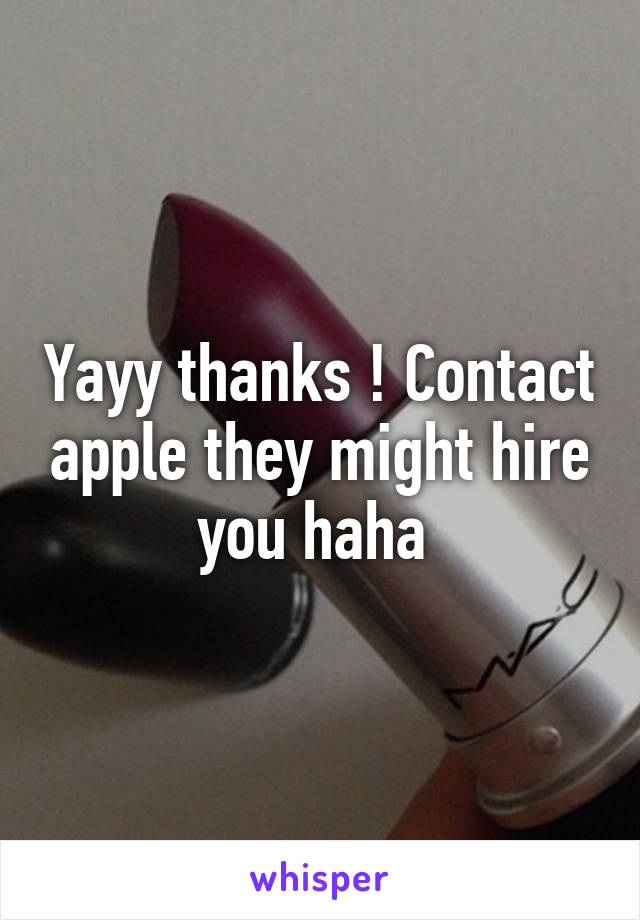 Yayy thanks ! Contact apple they might hire you haha 