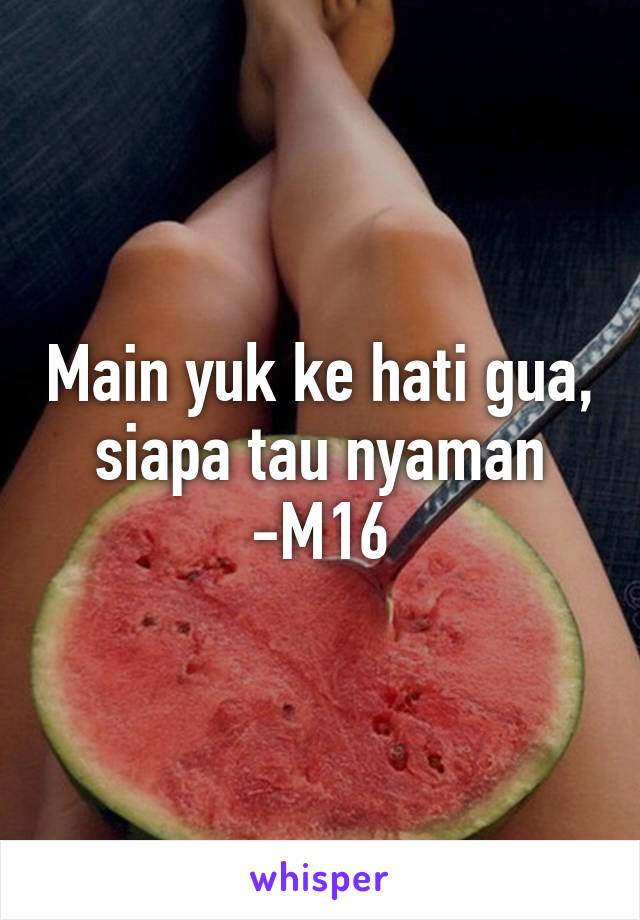 Main yuk ke hati gua, siapa tau nyaman -M16