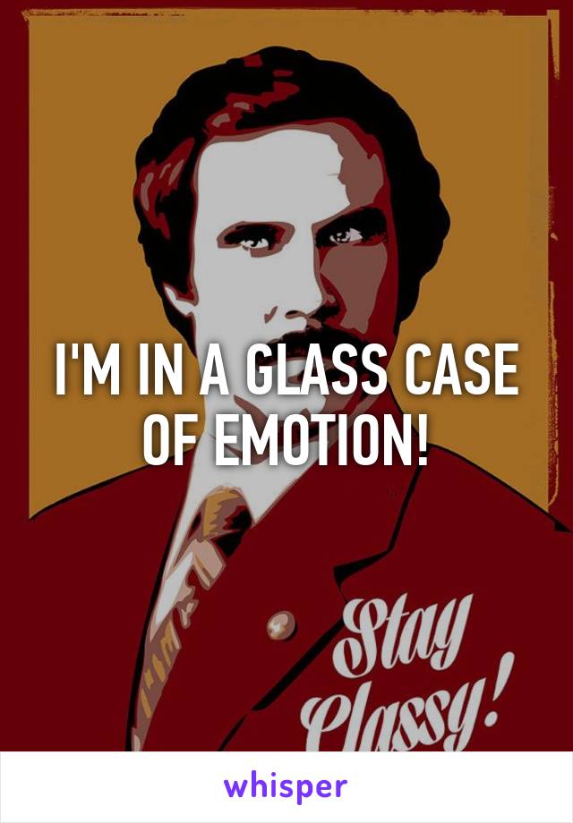 I'M IN A GLASS CASE OF EMOTION!