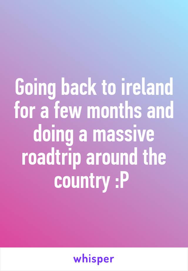 Going back to ireland for a few months and doing a massive roadtrip around the country :P 