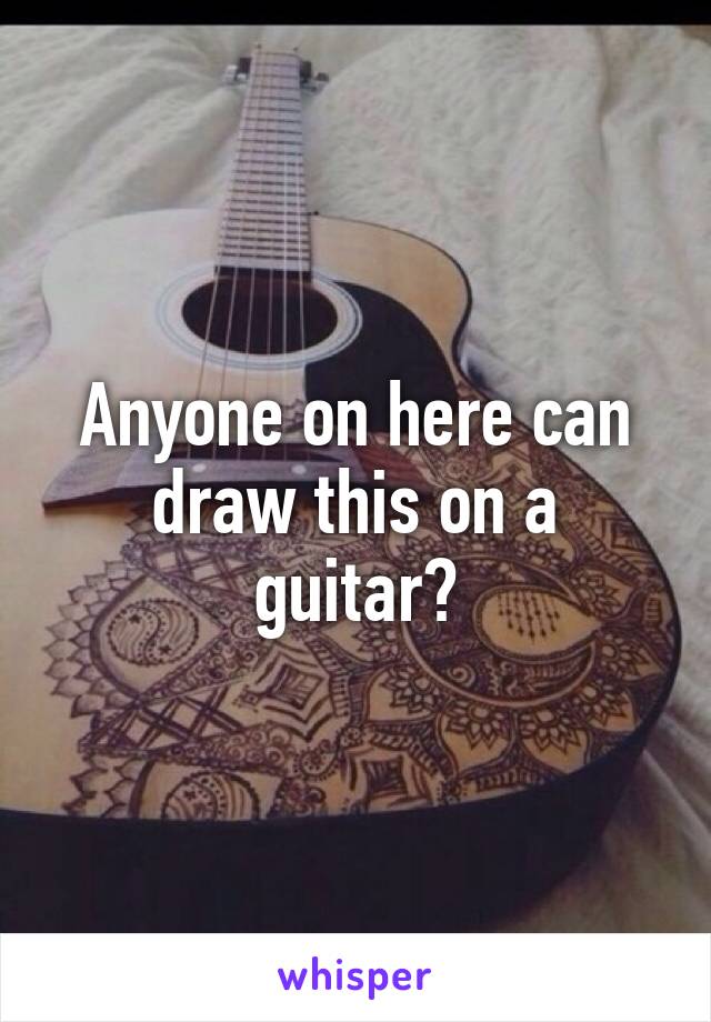 Anyone on here can draw this on a guitar?