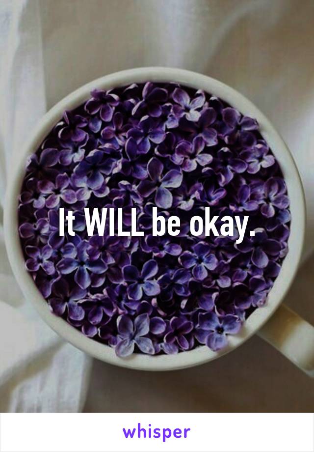 It WILL be okay.