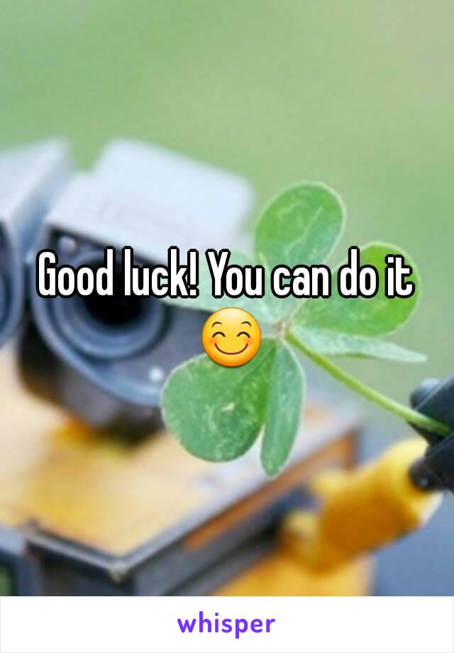 Good luck! You can do it 😊