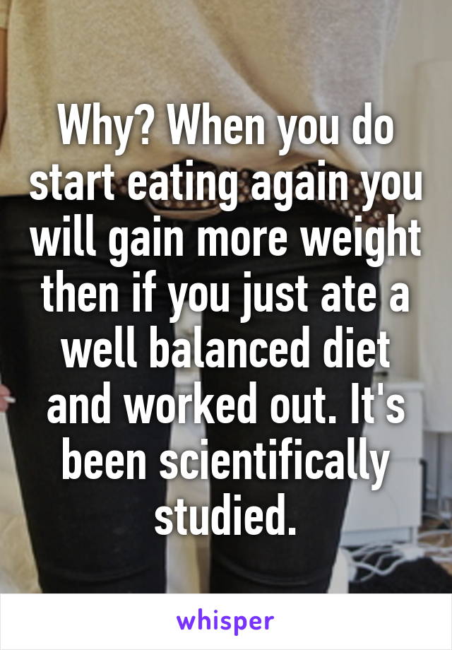 Why? When you do start eating again you will gain more weight then if you just ate a well balanced diet and worked out. It's been scientifically studied.